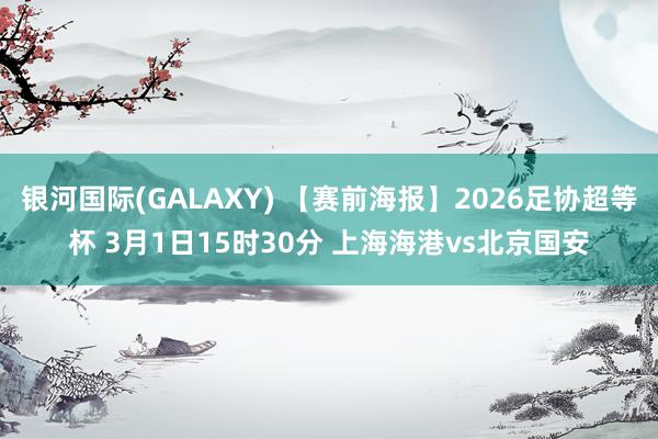 银河国际(GALAXY) 【赛前海报】2026足协超等杯 3月1日15时30分 上海海港vs北京国安