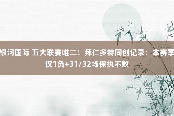 银河国际 五大联赛唯二！拜仁多特同创记录：本赛季仅1负+31/32场保执不败