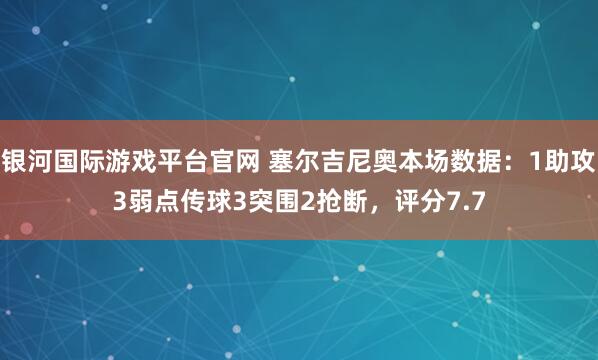 银河国际游戏平台官网 塞尔吉尼奥本场数据：1助攻3弱点传球3突围2抢断，评分7.7