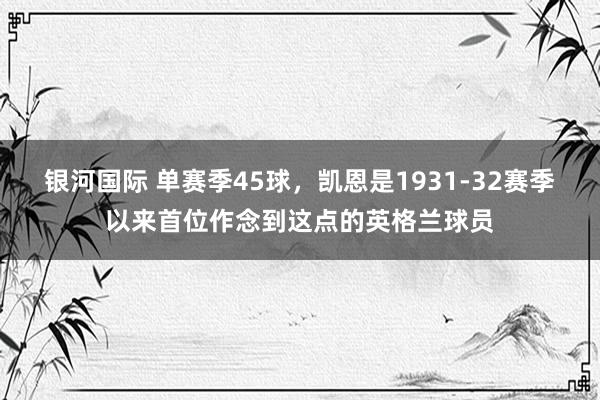 银河国际 单赛季45球，凯恩是1931-32赛季以来首位作念到这点的英格兰球员