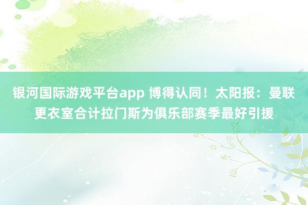 银河国际游戏平台app 博得认同！太阳报：曼联更衣室合计拉门斯为俱乐部赛季最好引援