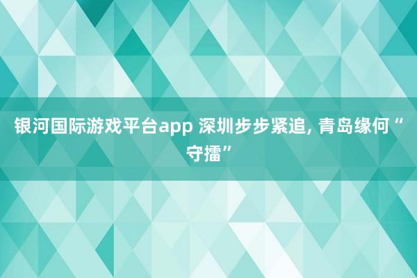 银河国际游戏平台app 深圳步步紧追， 青岛缘何“守擂”