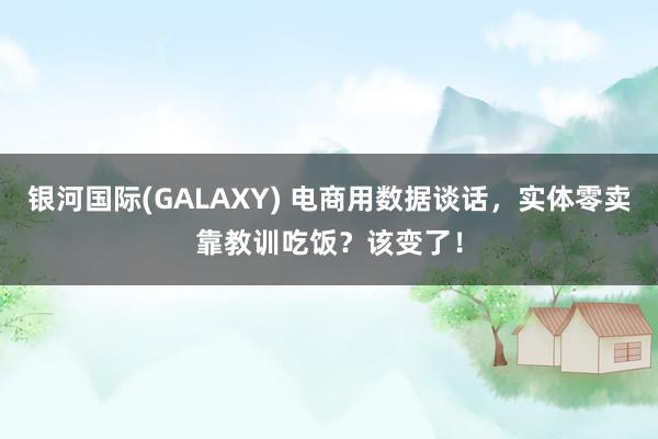 银河国际(GALAXY) 电商用数据谈话，实体零卖靠教训吃饭？该变了！