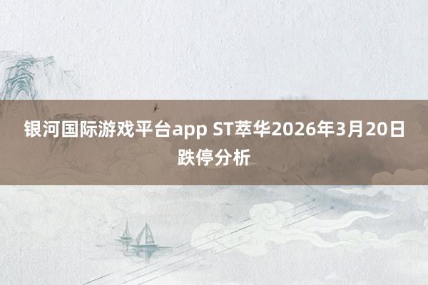 银河国际游戏平台app ST萃华2026年3月20日跌停分析