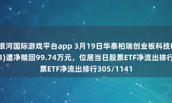 银河国际游戏平台app 3月19日华泰柏瑞创业板科技ETF(159773)遭净赎回99.74万元，位居当日股票ETF净流出排行305/1141