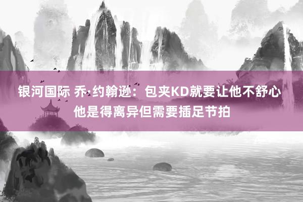银河国际 乔·约翰逊：包夹KD就要让他不舒心 他是得离异但需要插足节拍