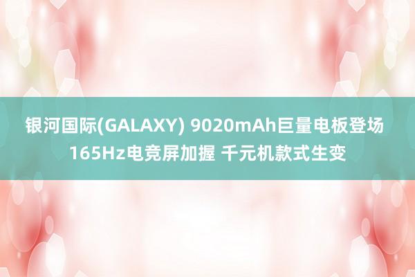 银河国际(GALAXY) 9020mAh巨量电板登场 165Hz电竞屏加握 千元机款式生变