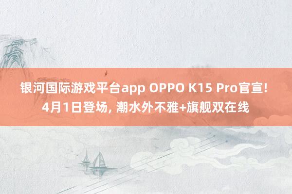 银河国际游戏平台app OPPO K15 Pro官宣! 4月1日登场， 潮水外不雅+旗舰双在线