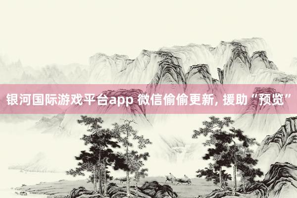 银河国际游戏平台app 微信偷偷更新， 援助“预览”