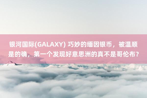 银河国际(GALAXY) 巧妙的缅因银币，被温顺是的确，第一个发现好意思洲的真不是哥伦布？