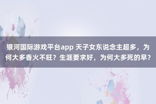 银河国际游戏平台app 天子女东说念主超多，为何大多香火不旺？生涯要求好，为何大多死的早？