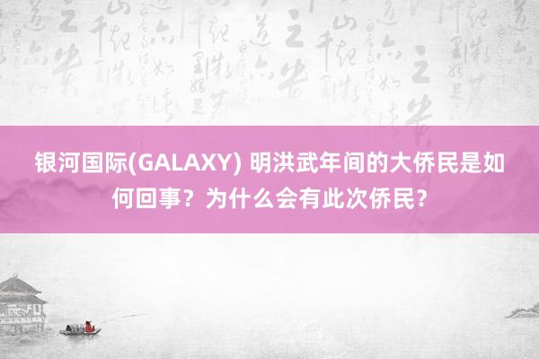 银河国际(GALAXY) 明洪武年间的大侨民是如何回事？为什么会有此次侨民？