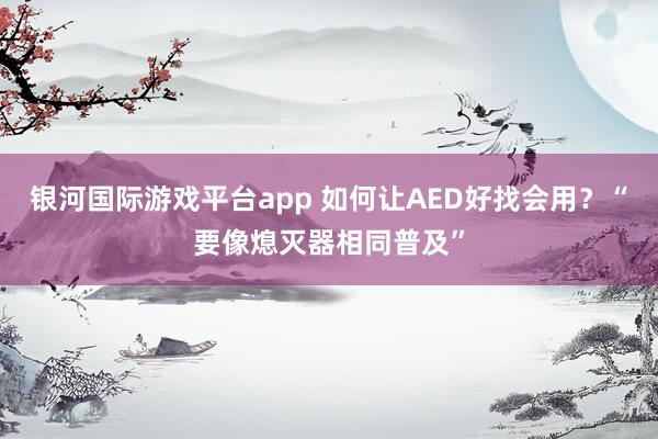 银河国际游戏平台app 如何让AED好找会用？“要像熄灭器相同普及”