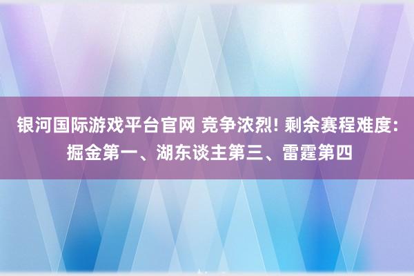 银河国际游戏平台官网 竞争浓烈! 剩余赛程难度: 掘金第一、湖东谈主第三、雷霆第四