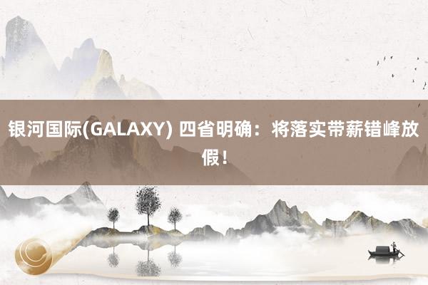 银河国际(GALAXY) 四省明确：将落实带薪错峰放假！