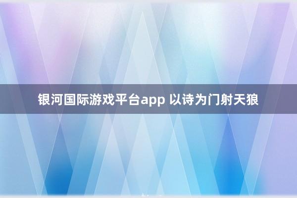 银河国际游戏平台app 以诗为门射天狼