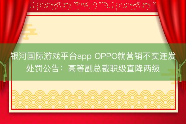 银河国际游戏平台app OPPO就营销不实连发处罚公告：高等副总裁职级直降两级