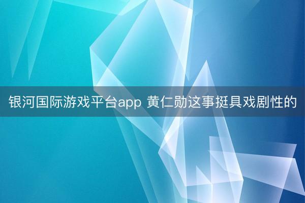 银河国际游戏平台app 黄仁勋这事挺具戏剧性的