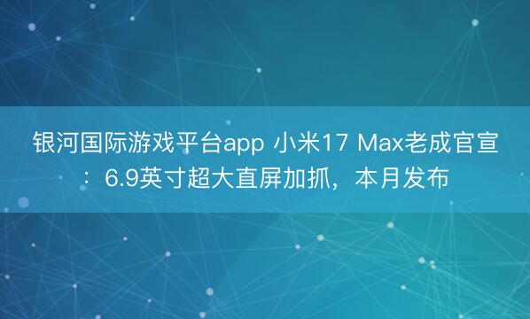 银河国际游戏平台app 小米17 Max老成官宣：6.9英寸超大直屏加抓，本月发布