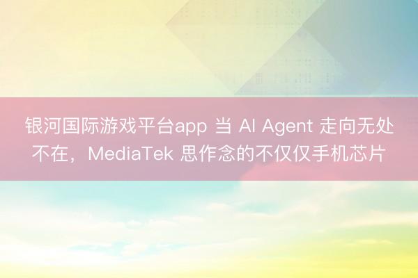 银河国际游戏平台app 当 AI Agent 走向无处不在，MediaTek 思作念的不仅仅手机芯片