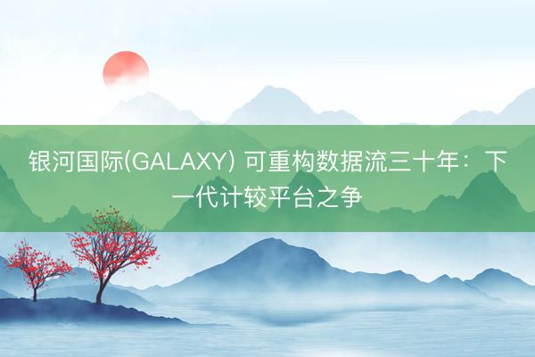 银河国际(GALAXY) 可重构数据流三十年：下一代计较平台之争