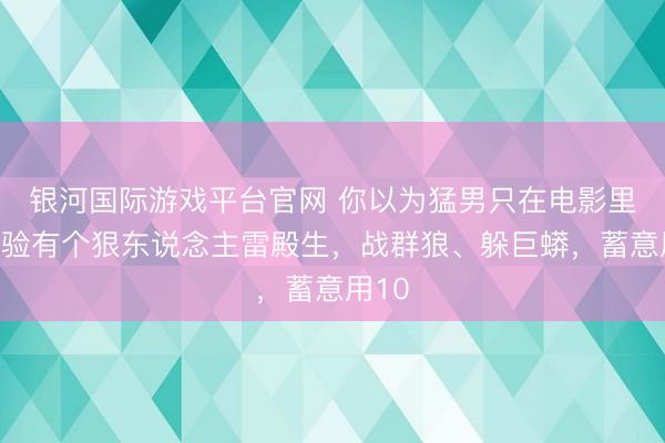 银河国际游戏平台官网 你以为猛男只在电影里？试验有个狠东说念主雷殿生，战群狼、躲巨蟒，蓄意用10