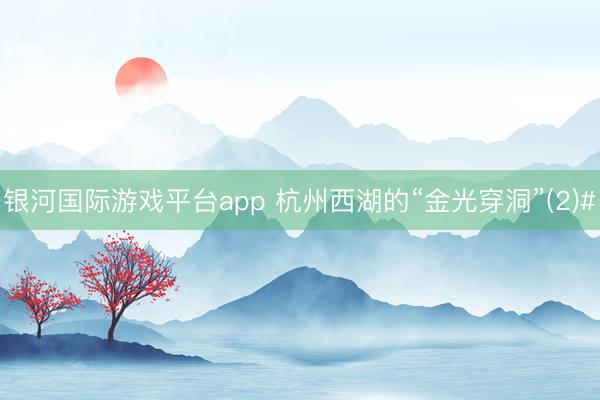 银河国际游戏平台app 杭州西湖的“金光穿洞”(2)#