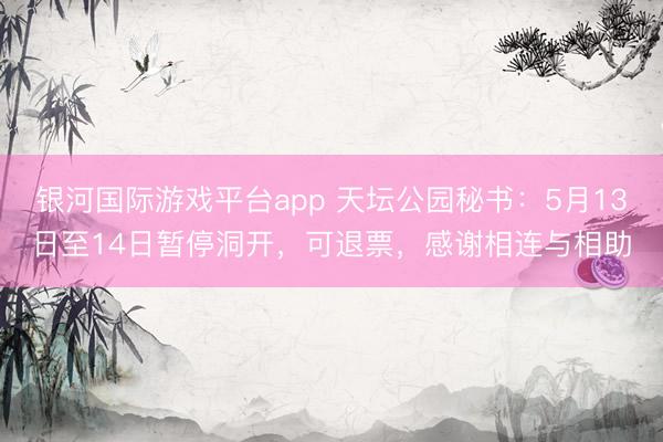 银河国际游戏平台app 天坛公园秘书：5月13日至14日暂停洞开，可退票，感谢相连与相助