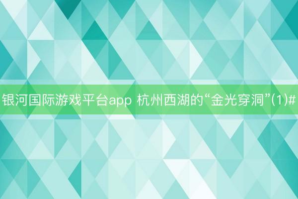 银河国际游戏平台app 杭州西湖的“金光穿洞”(1)#