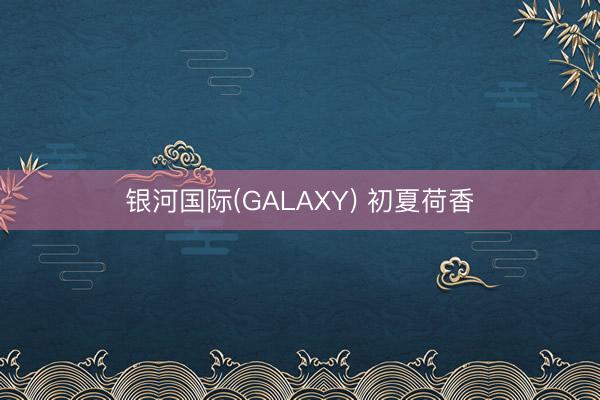 银河国际(GALAXY) 初夏荷香