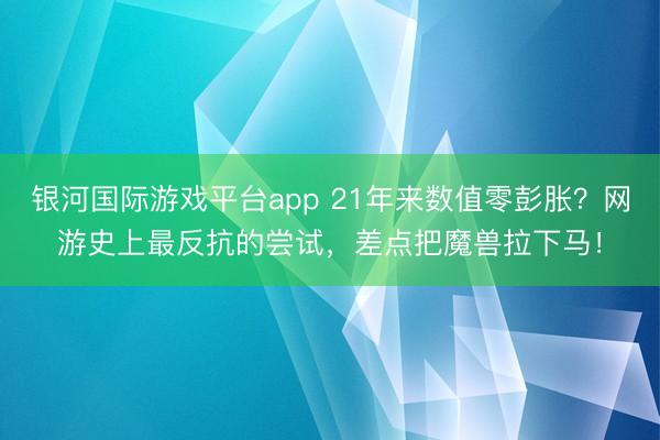 银河国际游戏平台app 21年来数值零彭胀？网游史上最反抗的尝试，差点把魔兽拉下马！