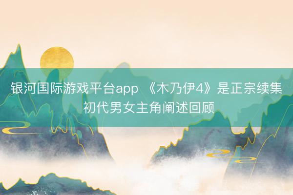 银河国际游戏平台app 《木乃伊4》是正宗续集 初代男女主角阐述回顾