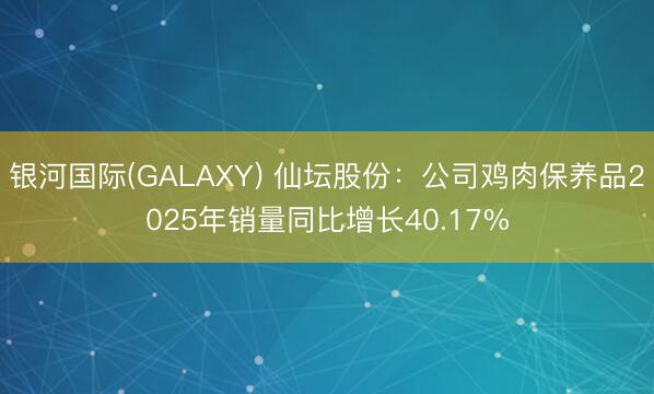 银河国际(GALAXY) 仙坛股份：公司鸡肉保养品2025年销量同比增长40.17%