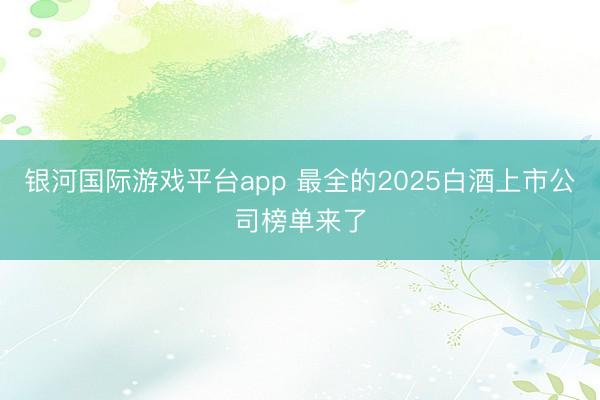 银河国际游戏平台app 最全的2025白酒上市公司榜单来了