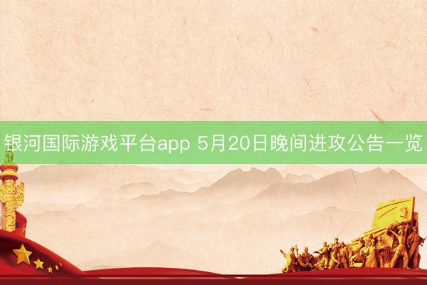 银河国际游戏平台app 5月20日晚间进攻公告一览