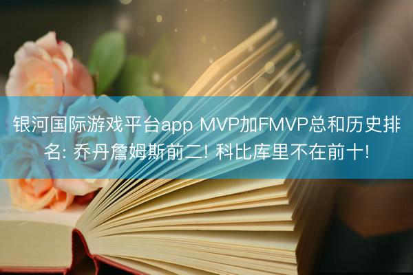 银河国际游戏平台app MVP加FMVP总和历史排名: 乔丹詹姆斯前二! 科比库里不在前十!