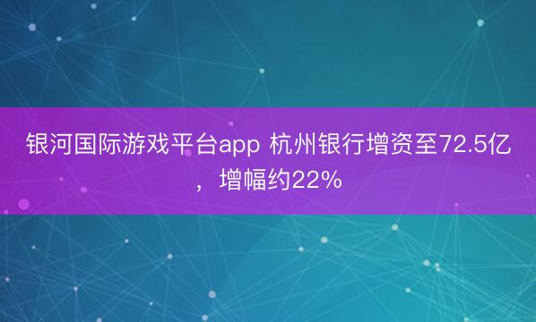 银河国际游戏平台app 杭州银行增资至72.5亿，增幅约22%