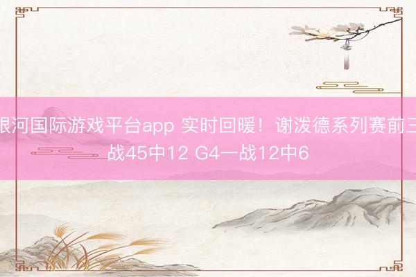 银河国际游戏平台app 实时回暖！谢泼德系列赛前三战45中12 G4一战12中6