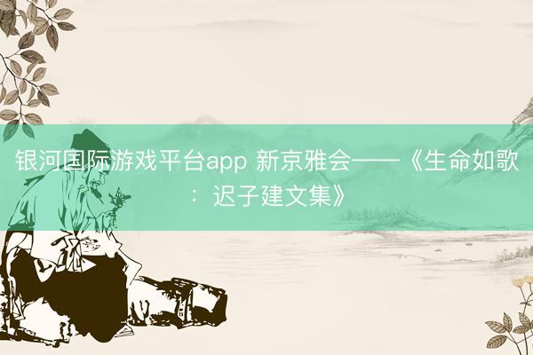 银河国际游戏平台app 新京雅会——《生命如歌：迟子建文集》