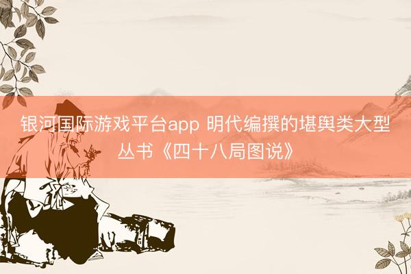 银河国际游戏平台app 明代编撰的堪舆类大型丛书《四十八局图说》