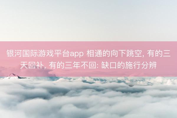 银河国际游戏平台app 相通的向下跳空， 有的三天回补， 有的三年不回: 缺口的施行分辨