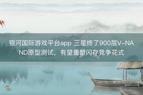 银河国际游戏平台app 三星终了900层V-NAND原型测试，有望重塑闪存竞争花式