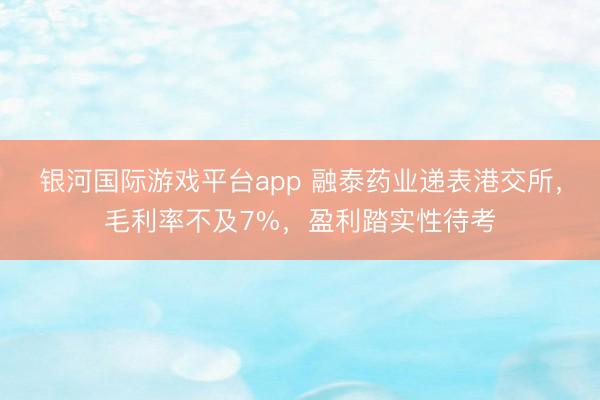 银河国际游戏平台app 融泰药业递表港交所，毛利率不及7%，盈利踏实性待考