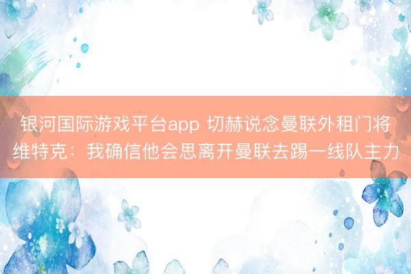 银河国际游戏平台app 切赫说念曼联外租门将维特克：我确信他会思离开曼联去踢一线队主力