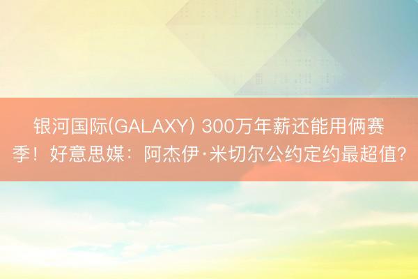 银河国际(GALAXY) 300万年薪还能用俩赛季！好意思媒：阿杰伊·米切尔公约定约最超值？