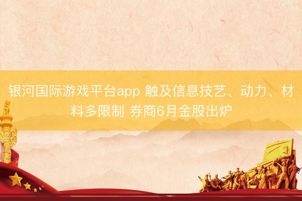 银河国际游戏平台app 触及信息技艺、动力、材料多限制 券商6月金股出炉