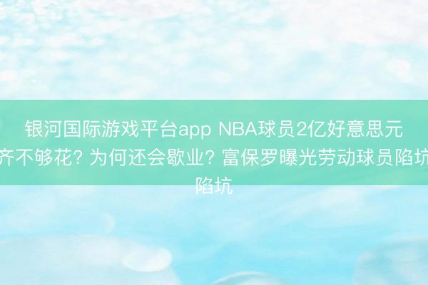银河国际游戏平台app NBA球员2亿好意思元齐不够花? 为何还会歇业? 富保罗曝光劳动球员陷坑