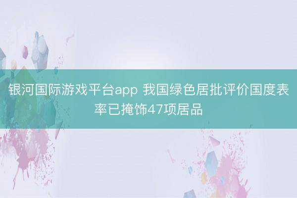 银河国际游戏平台app 我国绿色居批评价国度表率已掩饰47项居品
