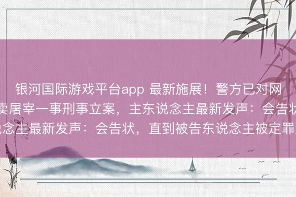 银河国际游戏平台app 最新施展!警方已对网红边牧“锄头”被盗走转卖屠宰一事刑事立案,主东说念主最新发声:会告状,直到被告东说念主被定罪量刑