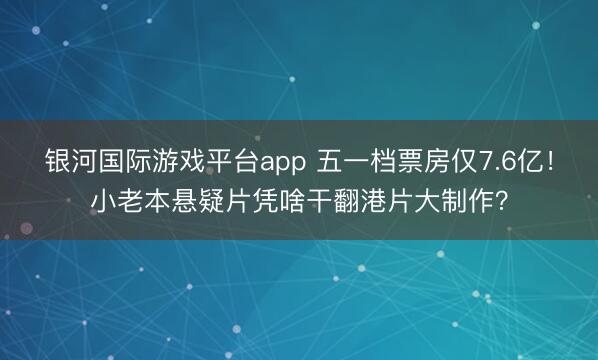银河国际游戏平台app 五一档票房仅7.6亿!小老本悬疑片凭啥干翻港片大制作?